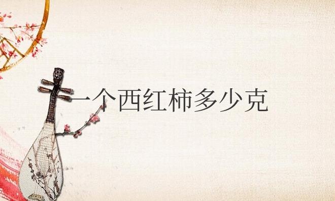 一个西红柿多少克重量?热量多少大卡?