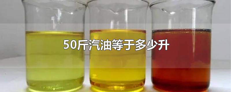 50斤汽油有多少升 50斤汽油大概多少升