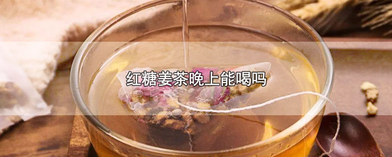 红糖姜茶晚上能喝吗