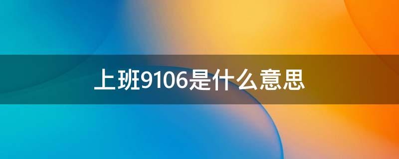 上班9106什么意思（上班9106的意思）