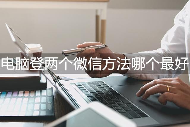 电脑怎么不能登两个微信了(电脑登两个微信方法哪个最好) 电脑怎么不能登两个微信了(电脑登两个微信方法哪个最好)