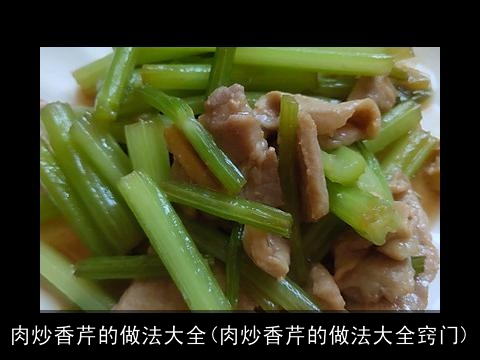 肉炒香芹的做法大全(肉炒香芹的做法大全窍门) 肉炒香芹的做法大全(肉炒香芹的做法大全窍门)