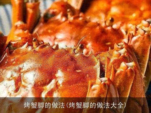 烤蟹脚的做法(烤蟹脚的做法大全) 烤蟹脚的做法(烤蟹脚的做法大全)