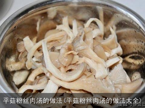 平菇粉丝肉汤的做法(平菇粉丝肉汤的做法大全) 平菇粉丝肉汤的做法(平菇粉丝肉汤的做法大全)