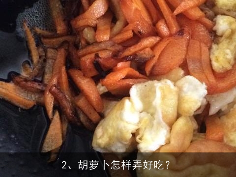 胡萝卜有哪些吃法，能做成什么菜，最好能举例说明, 胡萝卜怎样弄好吃？