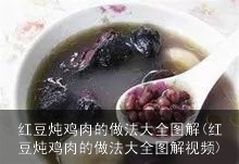 红豆炖鸡肉的做法大全图解(红豆炖鸡肉的做法大全图解视频) 红豆炖鸡肉的做法大全图解(红豆炖鸡肉的做法大全图解视频)