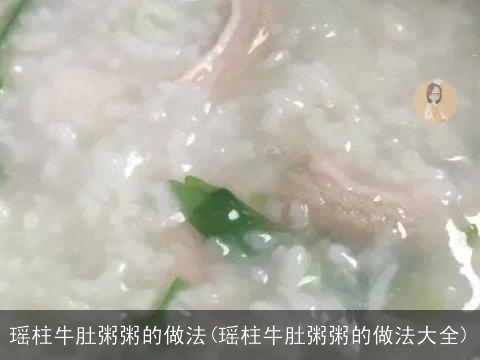 瑶柱牛肚粥粥的做法(瑶柱牛肚粥粥的做法大全) 瑶柱牛肚粥粥的做法(瑶柱牛肚粥粥的做法大全)