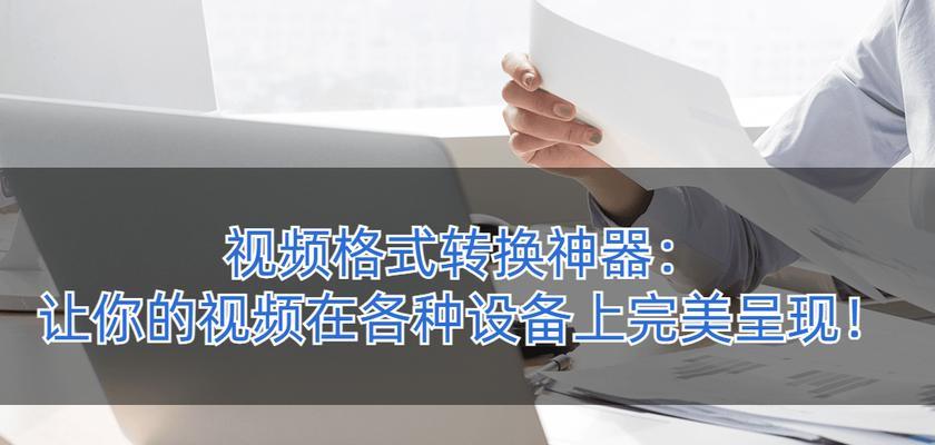 常用的视频格式转换软件推荐(快速转换各类视频格式,让您的影音文件兼容性更强)